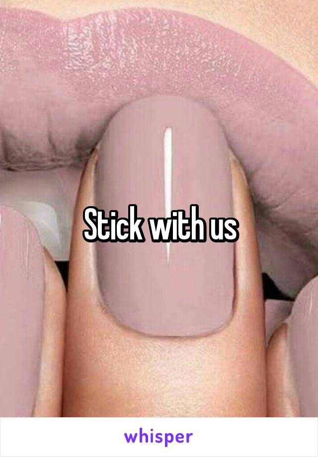 Stick with us