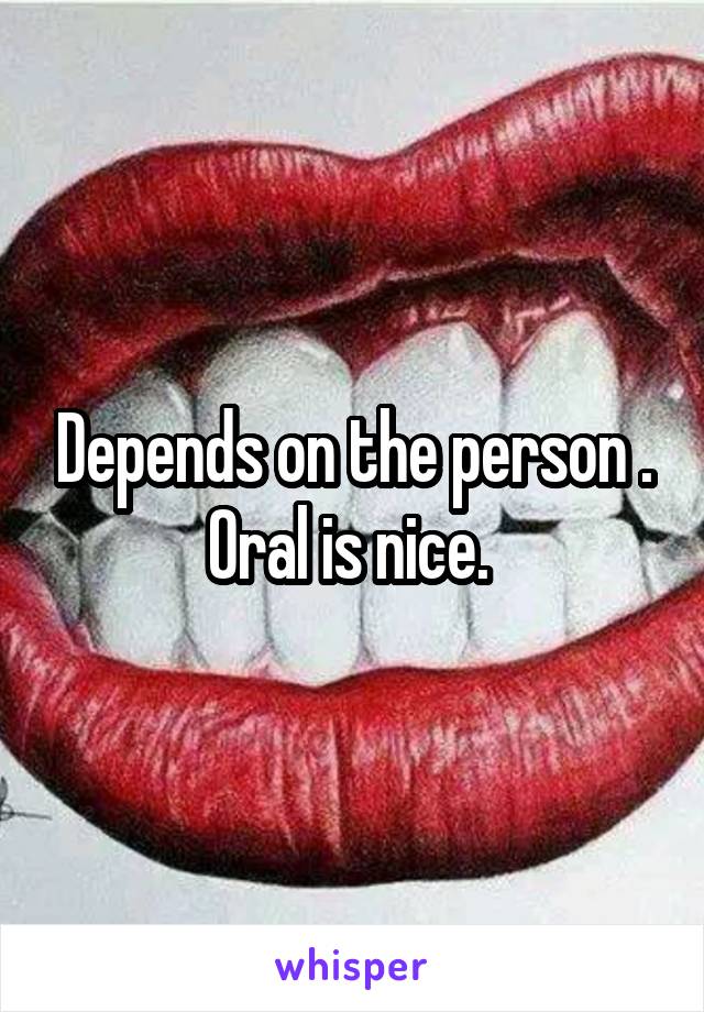 Depends on the person . Oral is nice. 