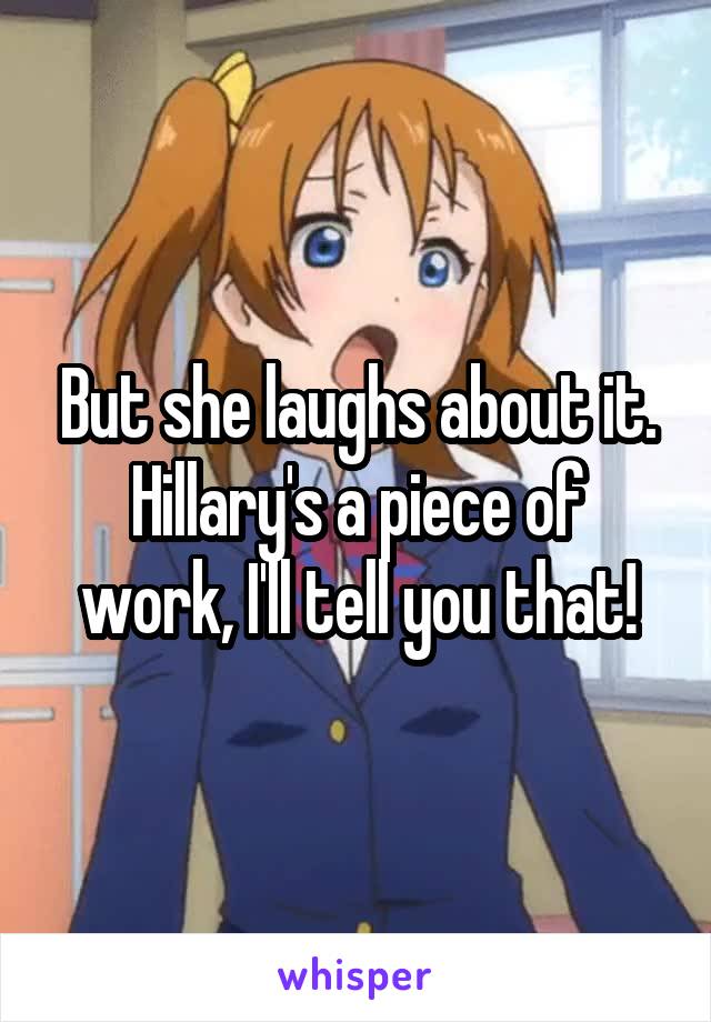 But she laughs about it.
Hillary's a piece of work, I'll tell you that!