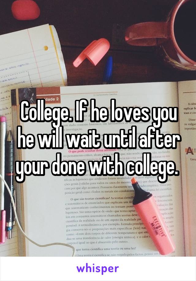 College. If he loves you he will wait until after your done with college. 