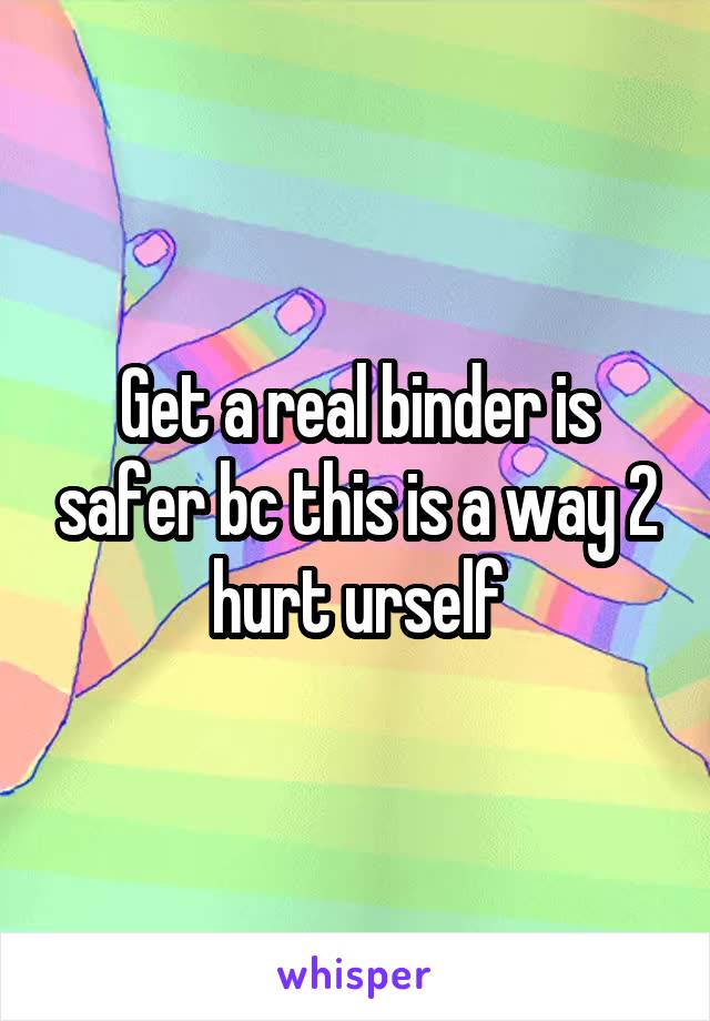Get a real binder is safer bc this is a way 2 hurt urself