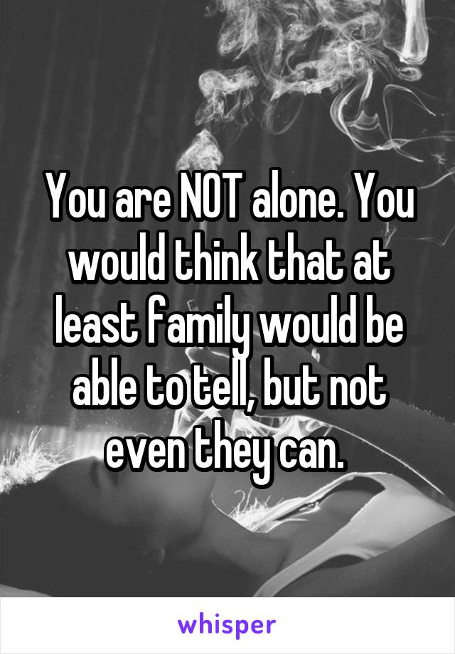 You are NOT alone. You would think that at least family would be able to tell, but not even they can. 