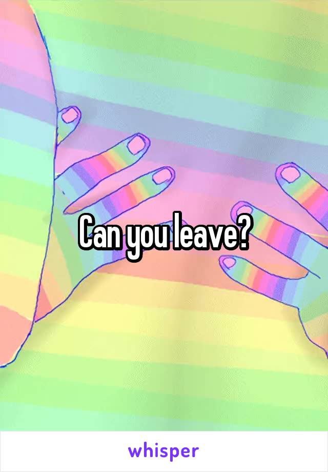 Can you leave?