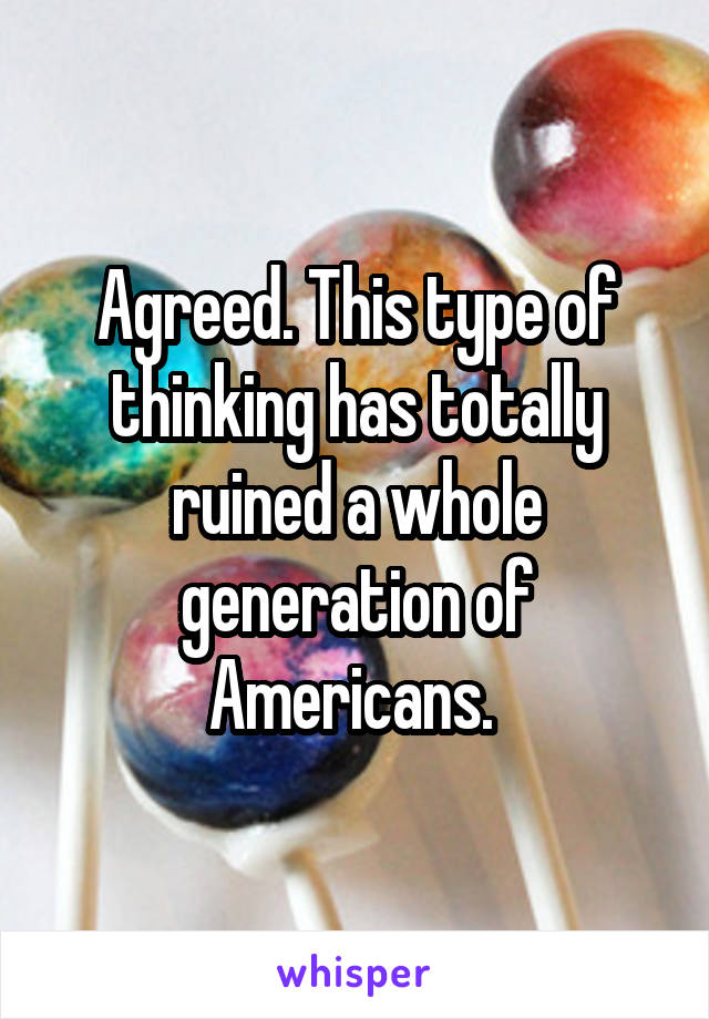 Agreed. This type of thinking has totally ruined a whole generation of Americans. 