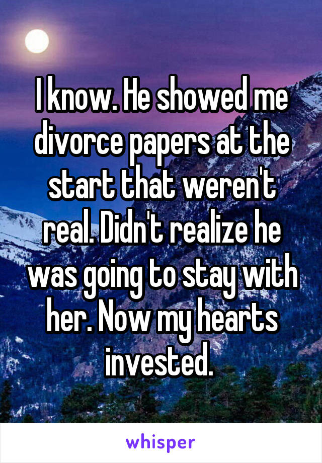 I know. He showed me divorce papers at the start that weren't real. Didn't realize he was going to stay with her. Now my hearts invested. 