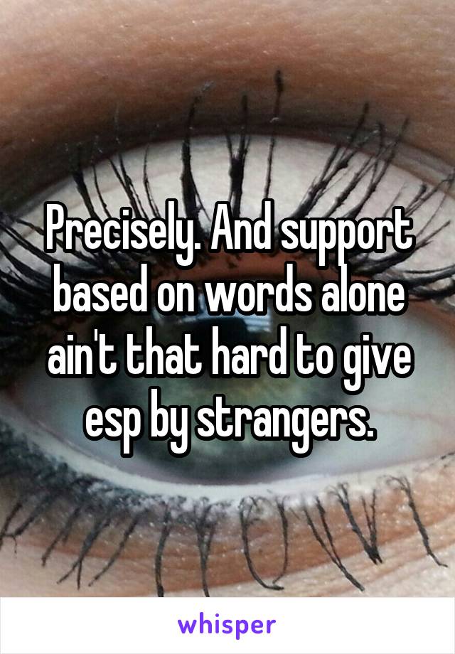 Precisely. And support based on words alone ain't that hard to give esp by strangers.