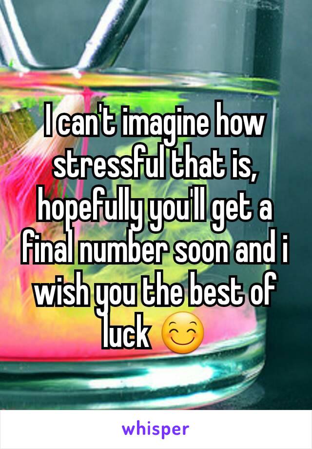 I can't imagine how stressful that is, hopefully you'll get a final number soon and i wish you the best of luck 😊