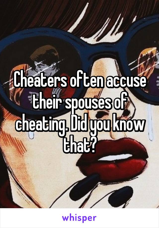 Cheaters often accuse their spouses of cheating. Did you know that?