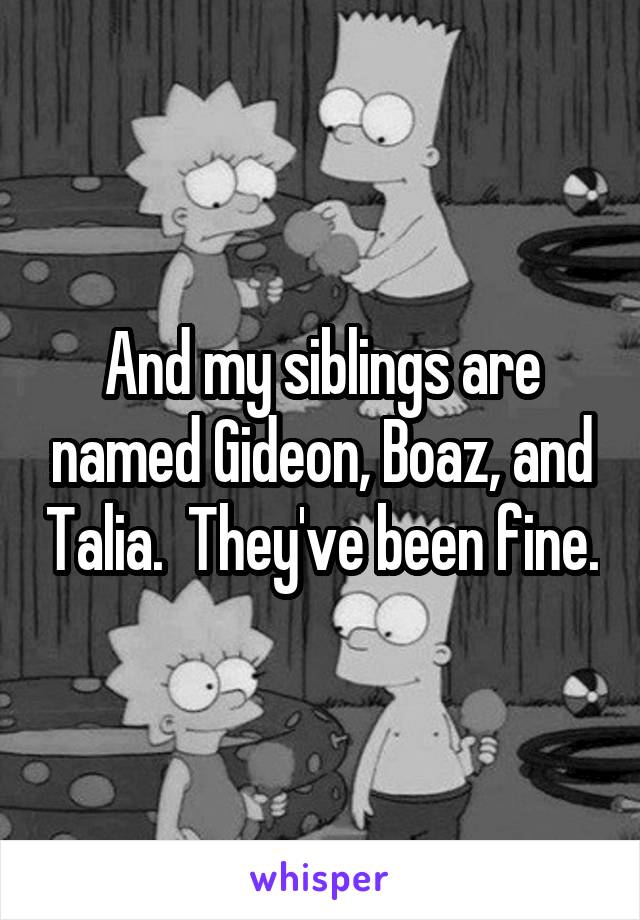 And my siblings are named Gideon, Boaz, and Talia.  They've been fine.