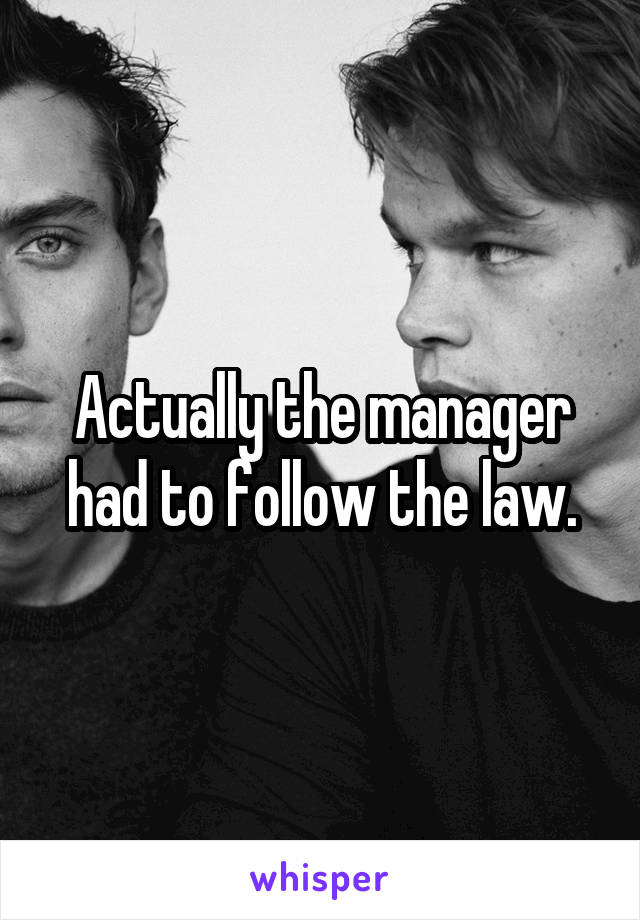 Actually the manager had to follow the law.