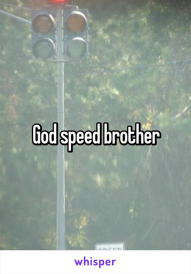 God speed brother