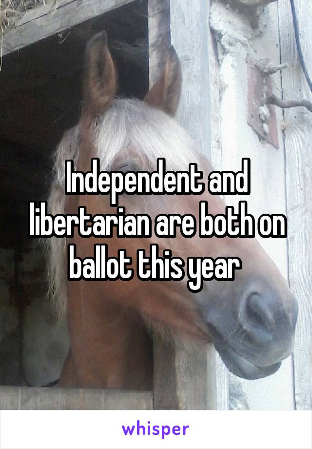 Independent and libertarian are both on ballot this year 