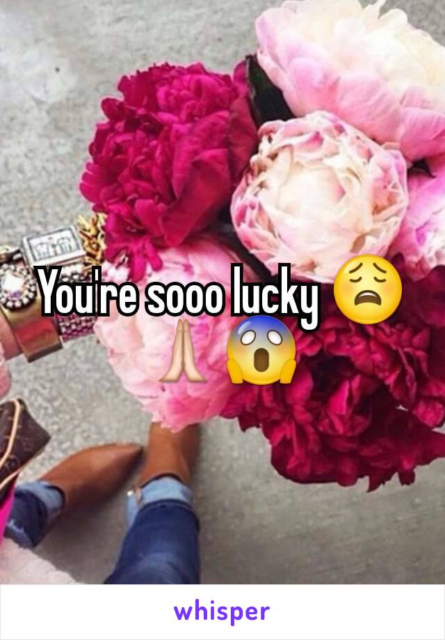 You're sooo lucky 😩🙏😱