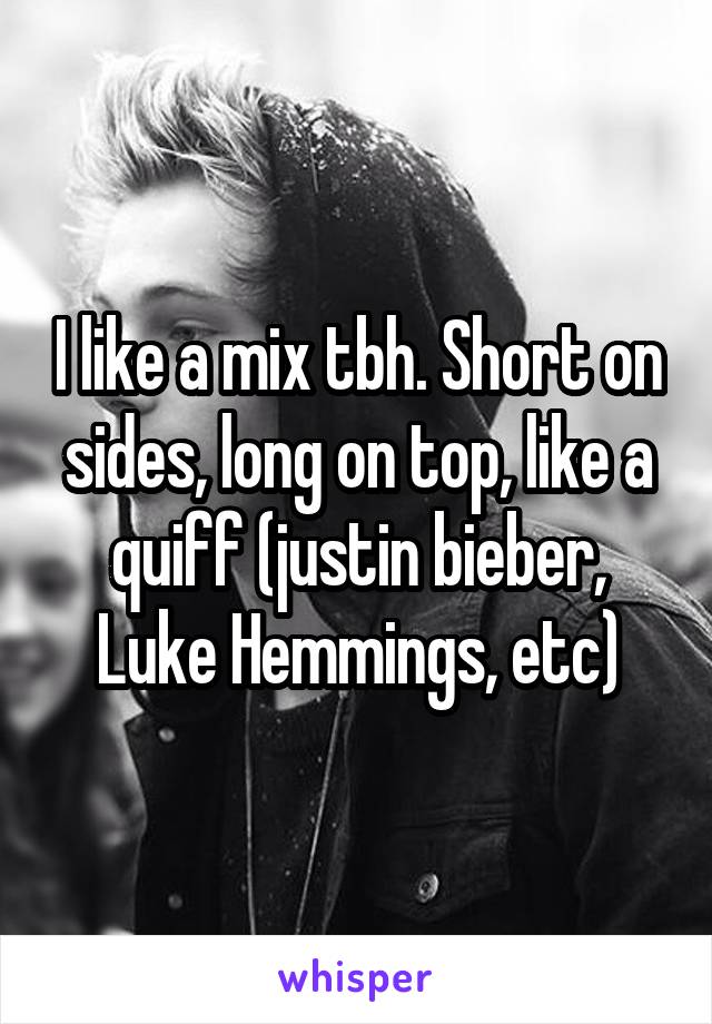 I like a mix tbh. Short on sides, long on top, like a quiff (justin bieber, Luke Hemmings, etc)