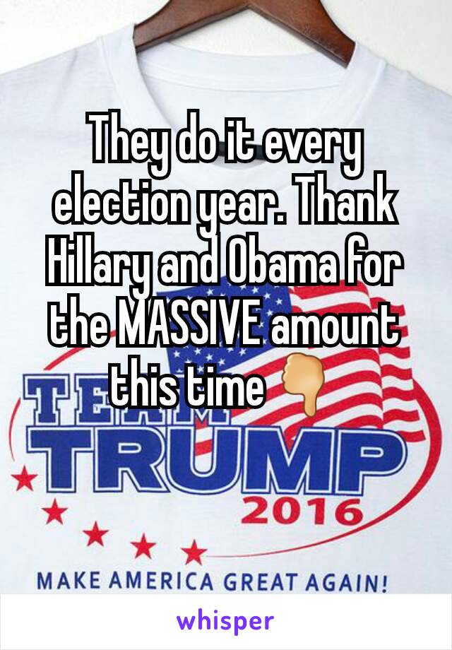 They do it every election year. Thank Hillary and Obama for the MASSIVE amount this time🖓