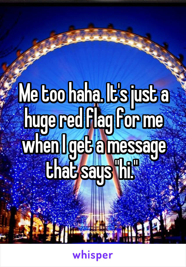 Me too haha. It's just a huge red flag for me when I get a message that says "hi." 