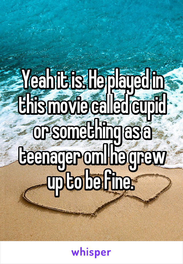 Yeah it is. He played in this movie called cupid or something as a teenager oml he grew up to be fine. 