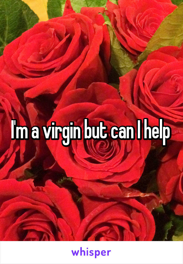I'm a virgin but can I help 