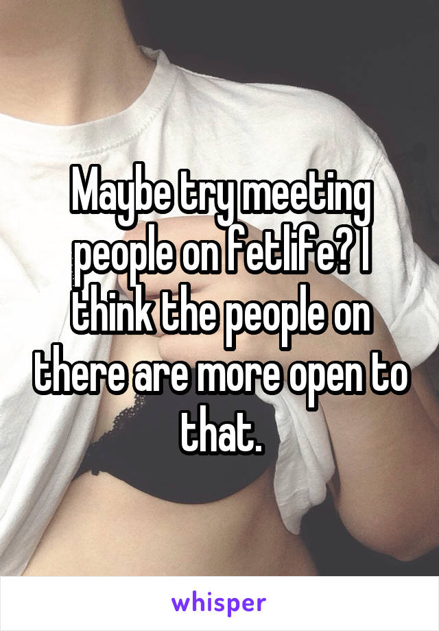Maybe try meeting people on fetlife? I think the people on there are more open to that.