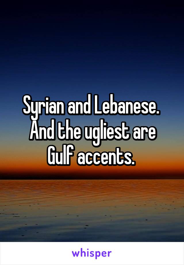 Syrian and Lebanese. 
And the ugliest are Gulf accents. 