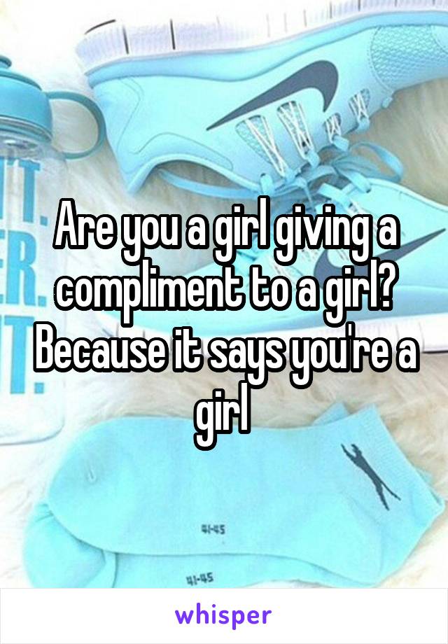 Are you a girl giving a compliment to a girl? Because it says you're a girl 