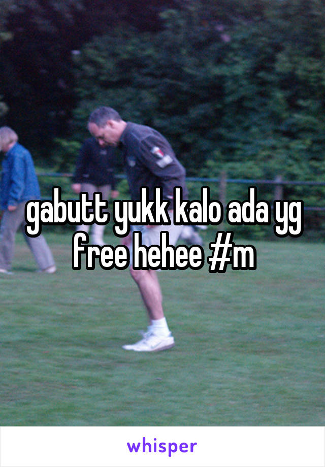 gabutt yukk kalo ada yg free hehee #m