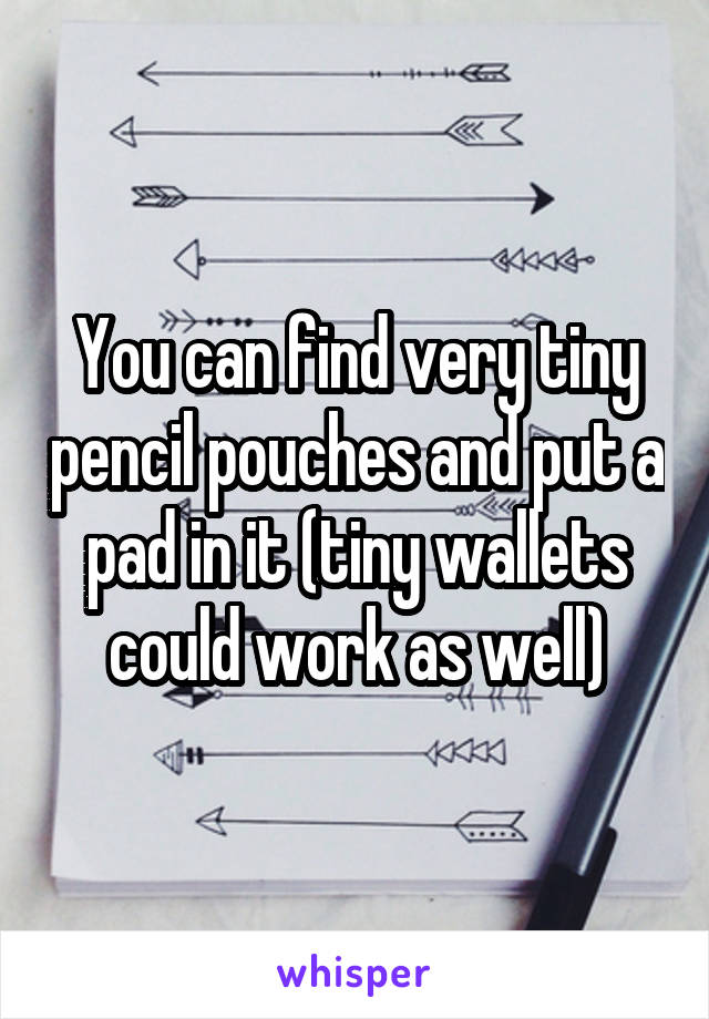 You can find very tiny pencil pouches and put a pad in it (tiny wallets could work as well)