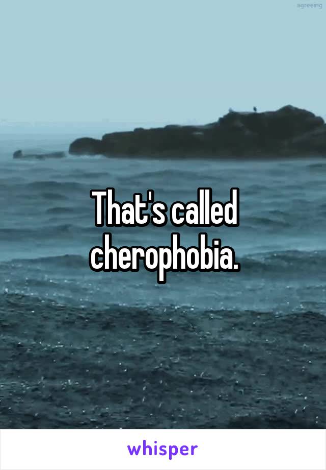 That's called cherophobia.