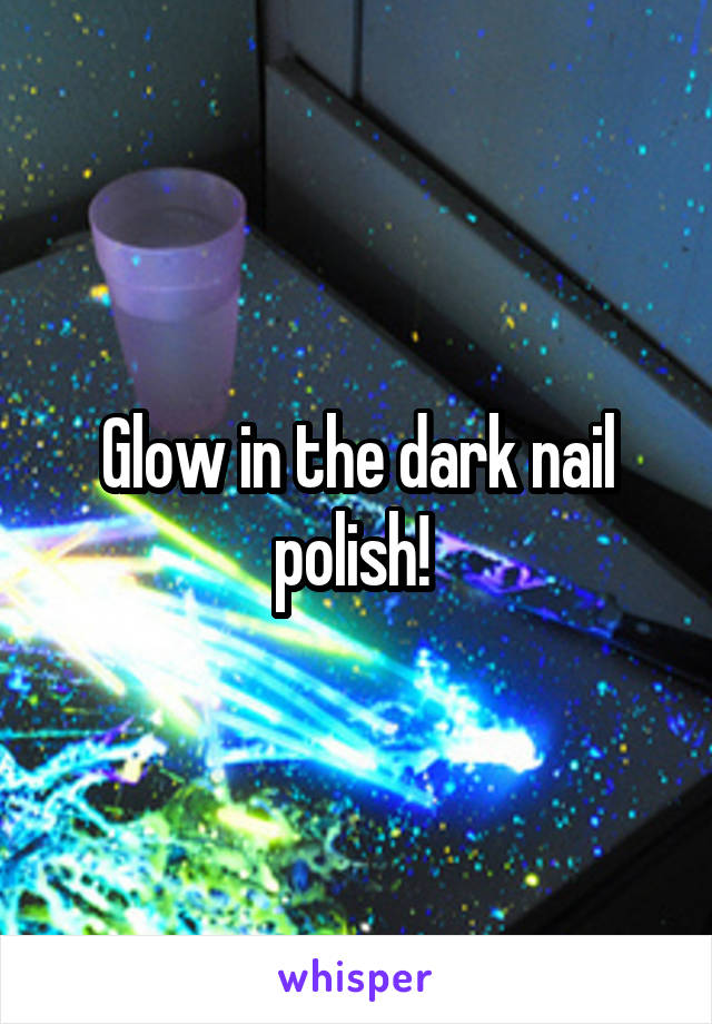 Glow in the dark nail polish! 