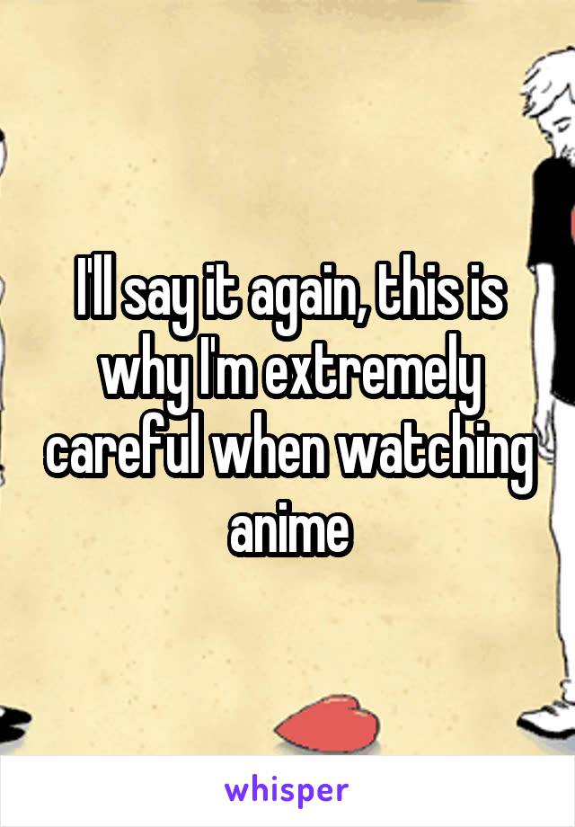 I'll say it again, this is why I'm extremely careful when watching anime