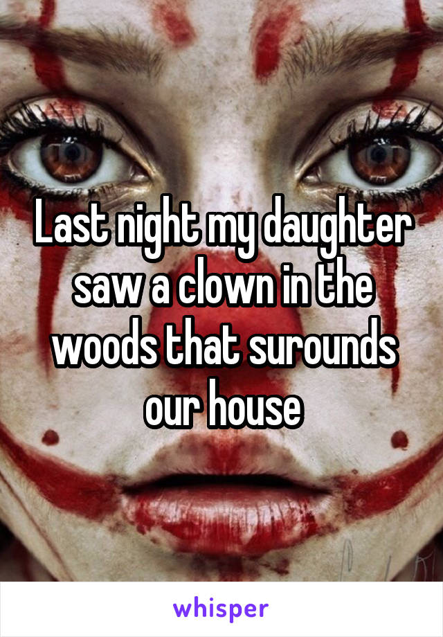 Last night my daughter saw a clown in the woods that surounds our house