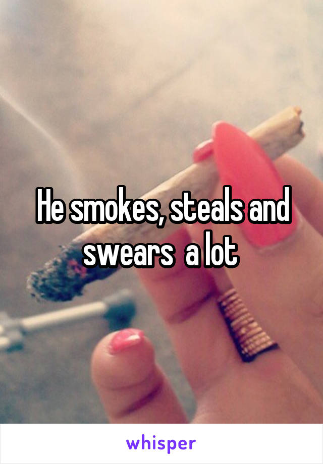 He smokes, steals and swears  a lot 