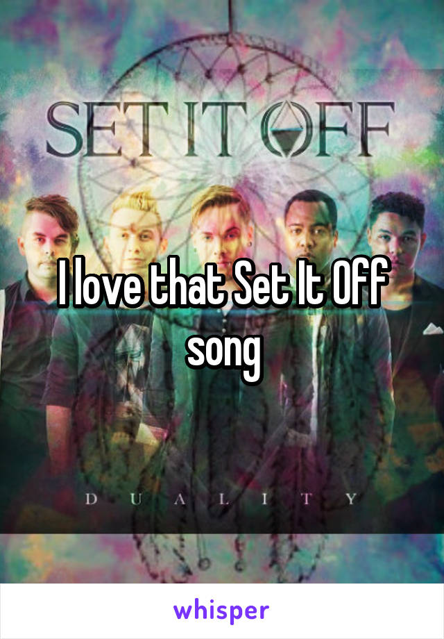 I love that Set It Off song