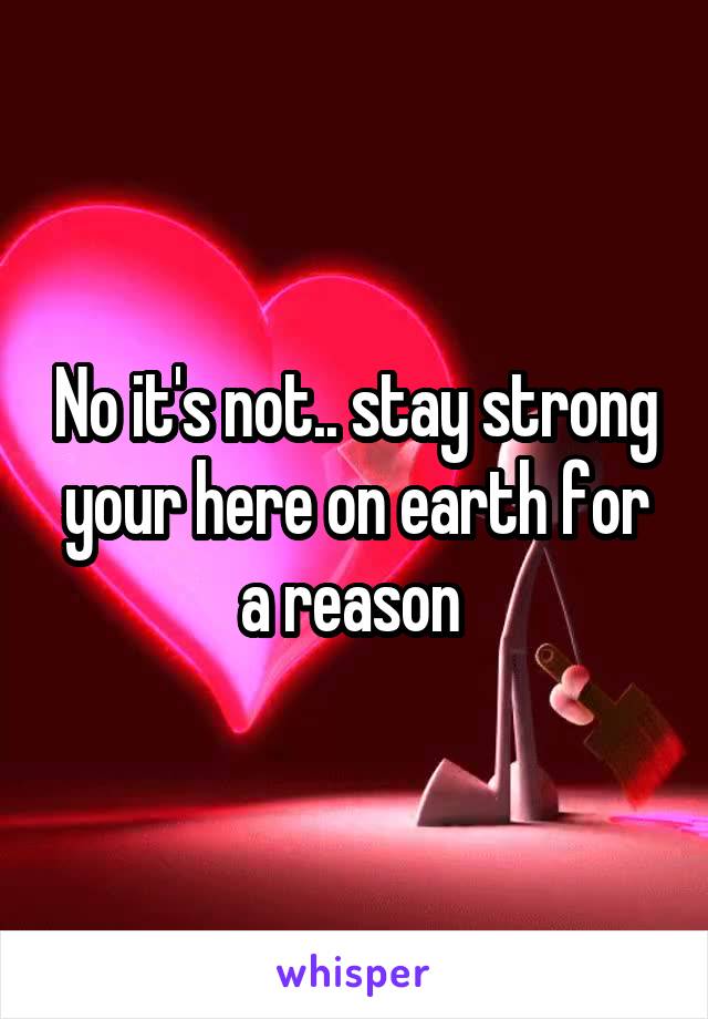 No it's not.. stay strong your here on earth for a reason 