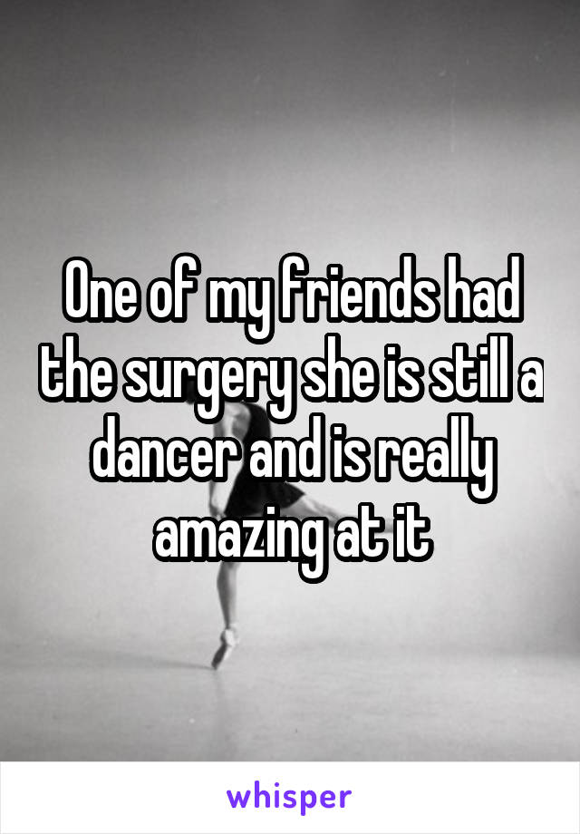 One of my friends had the surgery she is still a dancer and is really amazing at it