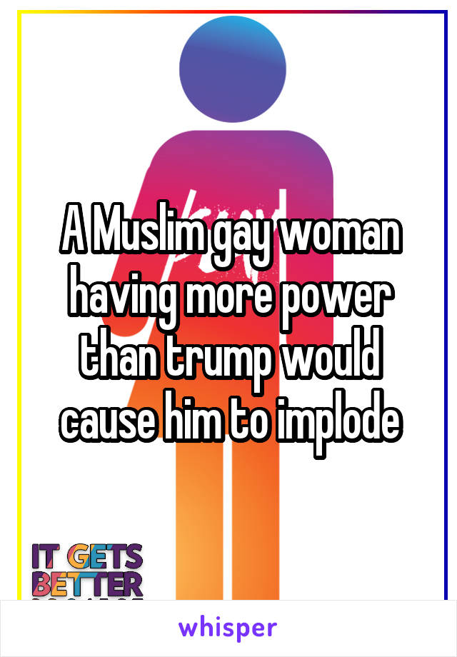A Muslim gay woman having more power than trump would cause him to implode