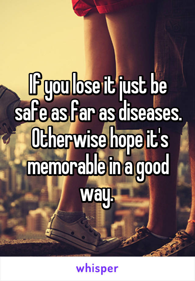 If you lose it just be safe as far as diseases.  Otherwise hope it's memorable in a good way. 