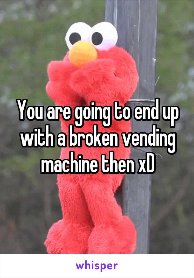 You are going to end up with a broken vending machine then xD