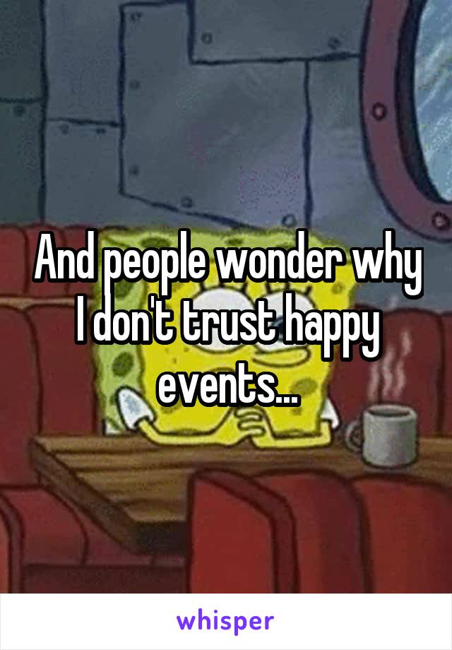 And people wonder why I don't trust happy events...