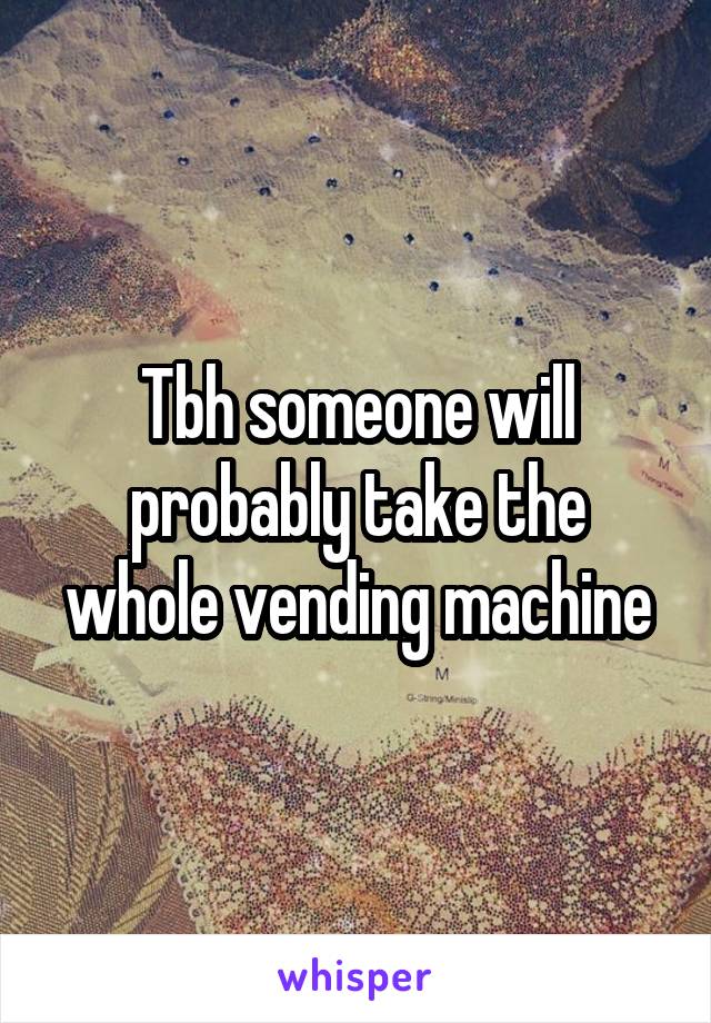 Tbh someone will probably take the whole vending machine