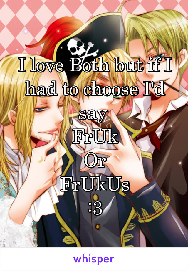 I love Both but if I had to choose I'd say 
FrUk
Or
FrUkUs
:3