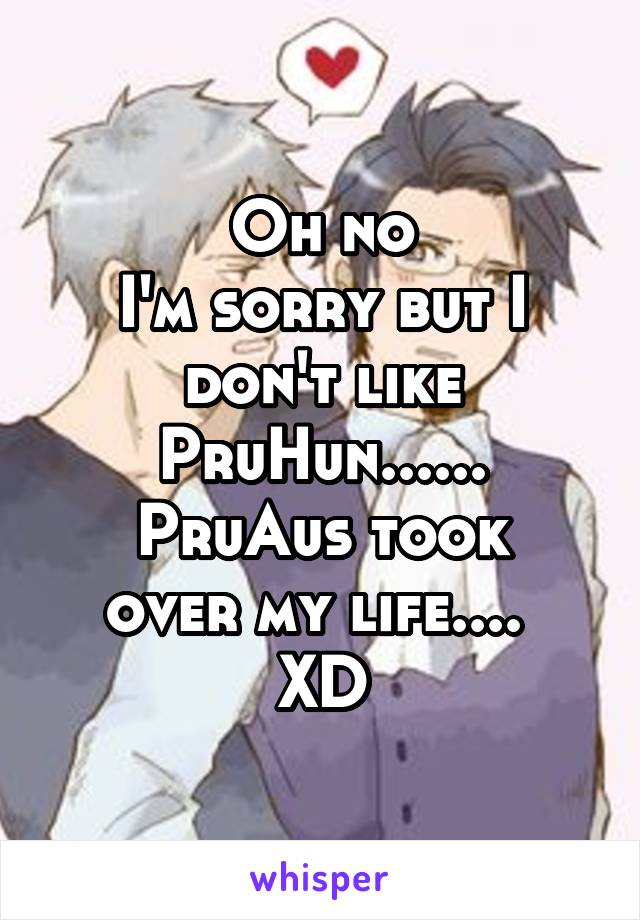 Oh no
I'm sorry but I don't like PruHun......
PruAus took over my life.... 
XD