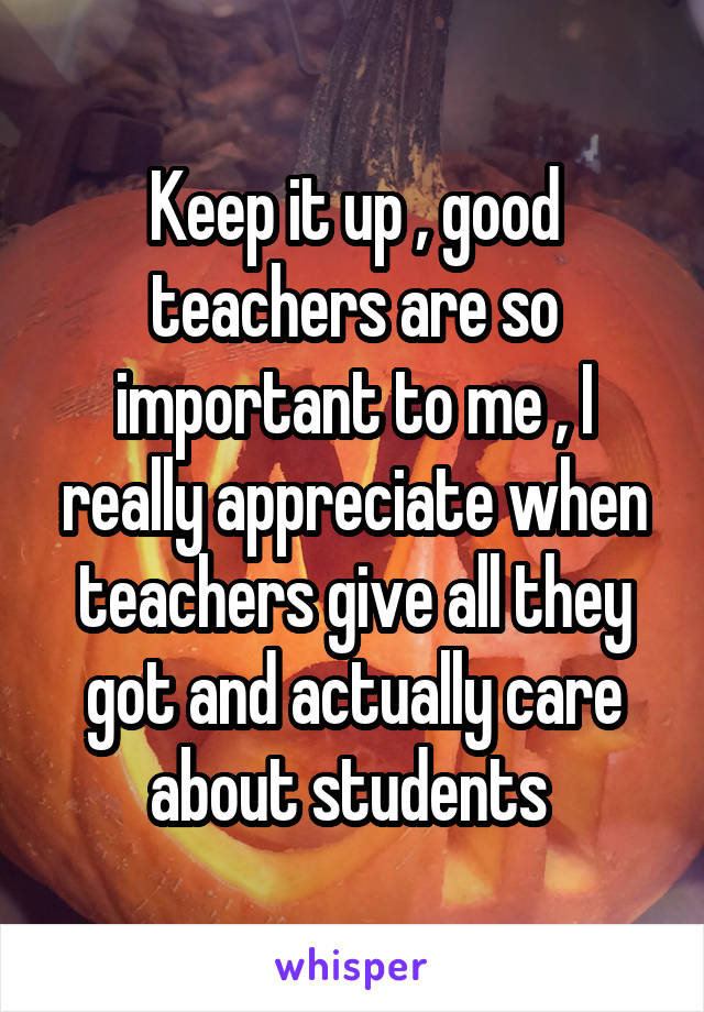 Keep it up , good teachers are so important to me , I really appreciate when teachers give all they got and actually care about students 