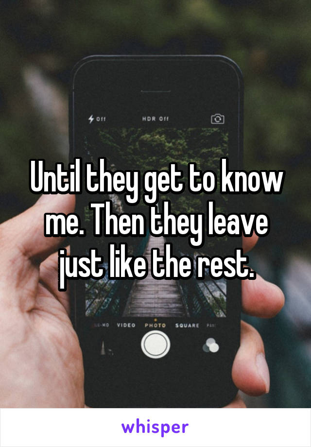 Until they get to know me. Then they leave just like the rest.
