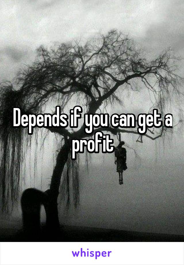 Depends if you can get a profit