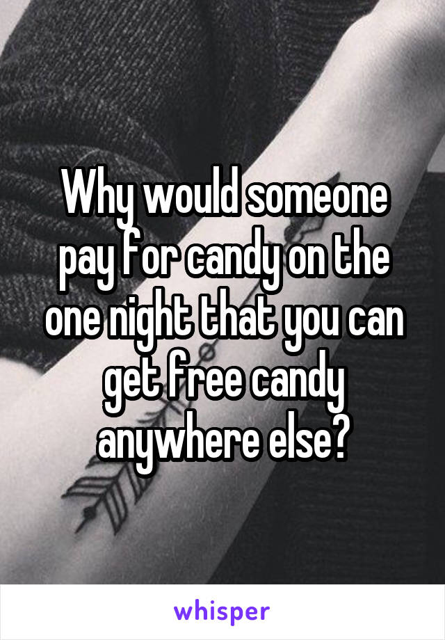 Why would someone pay for candy on the one night that you can get free candy anywhere else?