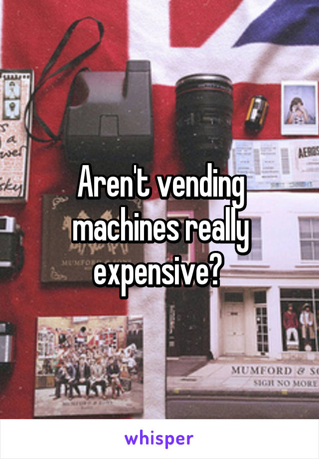 Aren't vending machines really expensive? 