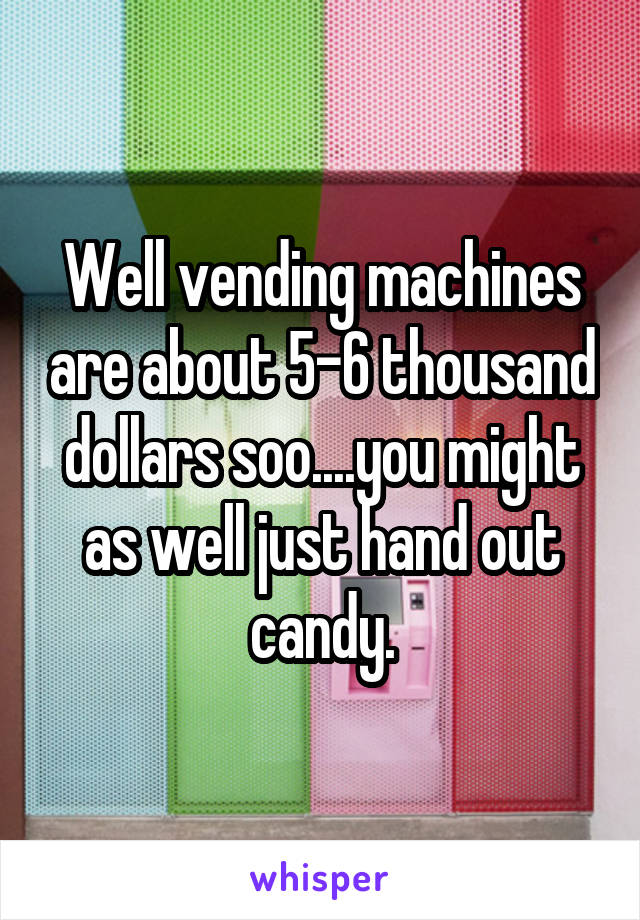 Well vending machines are about 5-6 thousand dollars soo....you might as well just hand out candy.