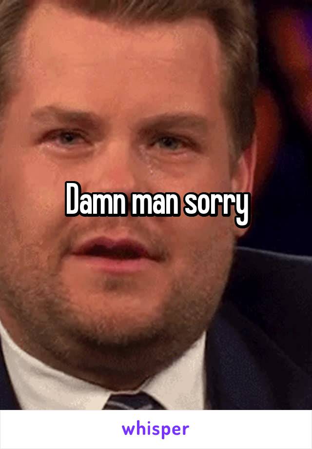 Damn man sorry
