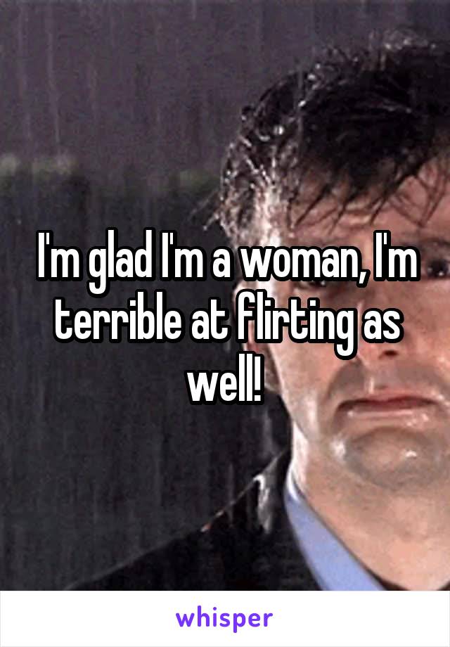 I'm glad I'm a woman, I'm terrible at flirting as well! 